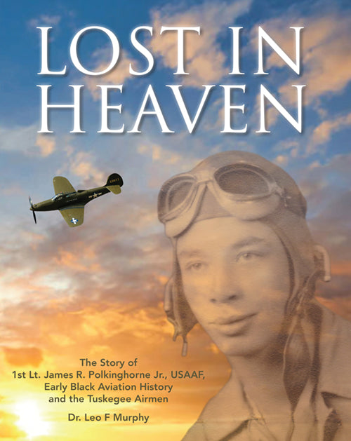 Lost in Heaven: The Story of 1st Lt. James R. Polkinghorne Jr., Usaaf, Early Black Aviation History and the Tuskegee Airmen by Leo Murphy